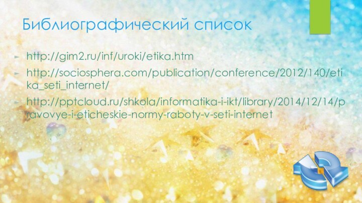 Библиографический списокhttp://gim2.ru/inf/uroki/etika.htmhttp://sociosphera.com/publication/conference/2012/140/etika_seti_internet/http:///shkola/informatika-i-ikt/library/2014/12/14/pravovye-i-eticheskie-normy-raboty-v-seti-internet