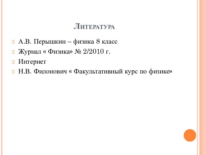 ЛитератураА.В. Перышкин – физика 8 классЖурнал « Физика» № 2/2010 г.ИнтернетН.В. Филонович