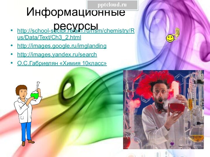 Информационные ресурсыhttp://school-sector.relarn.ru/nsm/chemistry/Rus/Data/Text/Ch3_2.htmlhttp://images.google.ru/imglandinghttp://images.yandex.ru/search О.С.Габриелян «Химия 10класс»