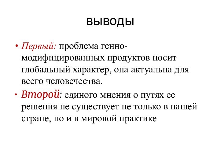 выводыПервый: проблема генно-модифицированных продуктов носит глобальный характер, она актуальна для всего человечества.Второй: