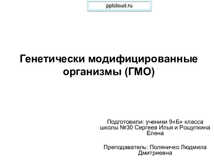 Генетически модифицированные организмы (ГМО) Подготовили: ученики 9«Б» класса школы №30 Сергеев Илья