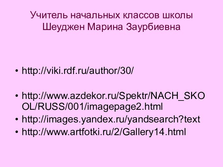 Учитель начальных классов школы Шеуджен Марина Заурбиевнаhttp://viki.rdf.ru/author/30/http://www.azdekor.ru/Spektr/NACH_SKOOL/RUSS/001/imagepage2.htmlhttp://images.yandex.ru/yandsearch?texthttp://www.artfotki.ru/2/Gallery14.html