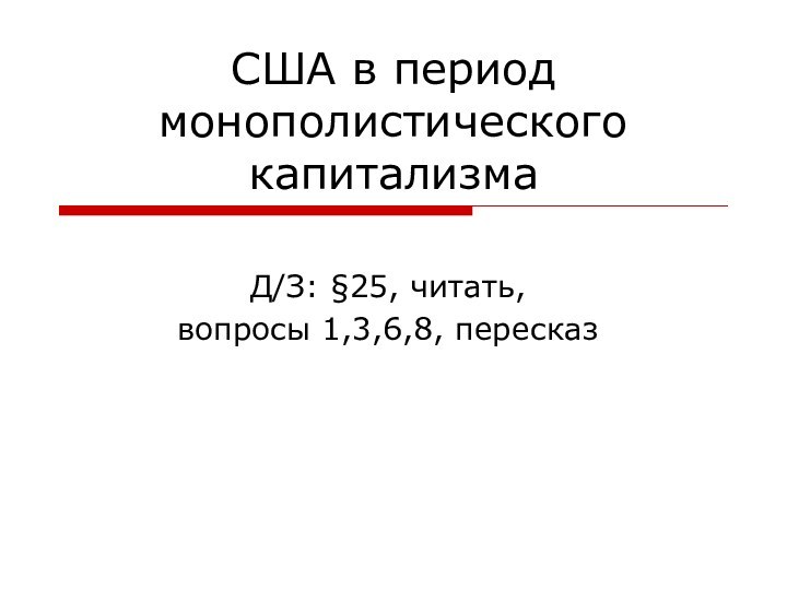 США в период монополистического капитализмаД/З: §25, читать, вопросы 1,3,6,8, пересказ