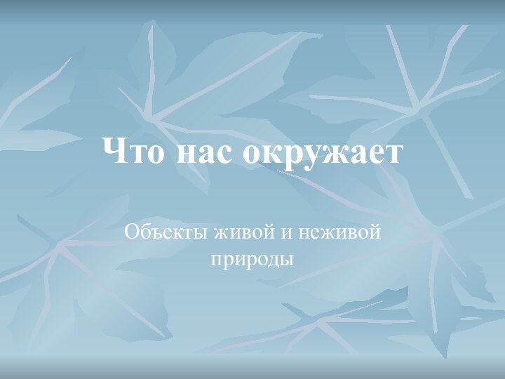 Что нас окружаетОбъекты живой и неживой природы