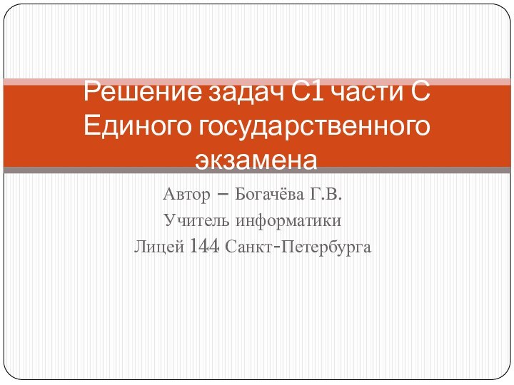 Автор – Богачёва Г.В.Учитель информатикиЛицей 144 Санкт-ПетербургаРешение задач С1 части С  Единого государственного экзамена