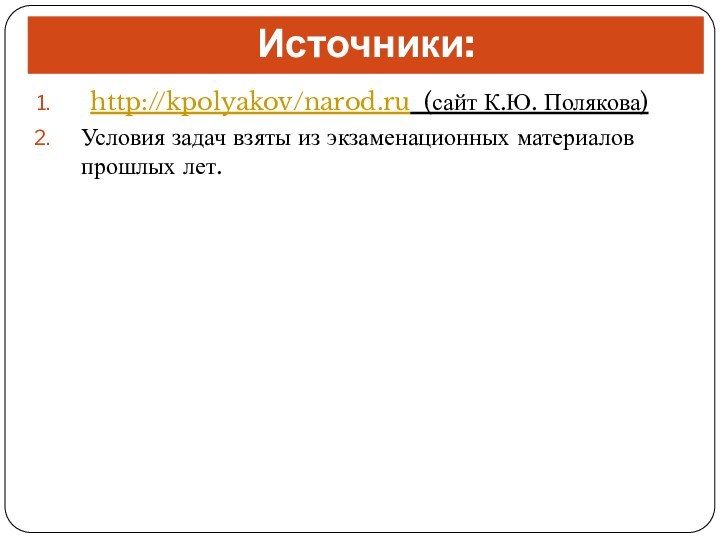 Источники: http://kpolyakov/narod.ru (сайт К.Ю. Полякова)Условия задач взяты из экзаменационных материалов прошлых лет.
