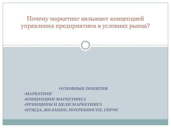 Основные понятияМаркетингКонцепции маркетингаПринципы и цели маркетингаНужда, желание, потребности, спросПочему маркетинг называют концепцией