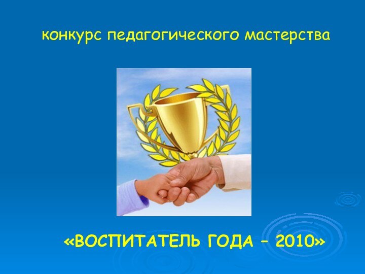 конкурс педагогического мастерства«ВОСПИТАТЕЛЬ ГОДА – 2010»