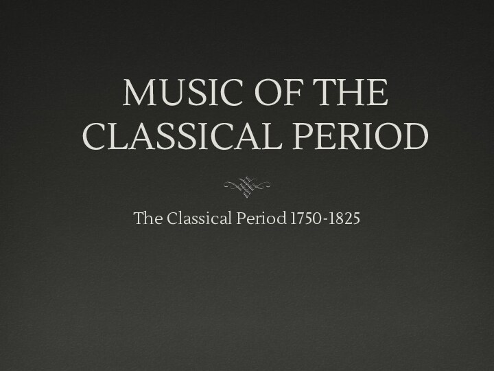 MUSIC OF THE CLASSICAL PERIODThe Classical Period 1750-1825