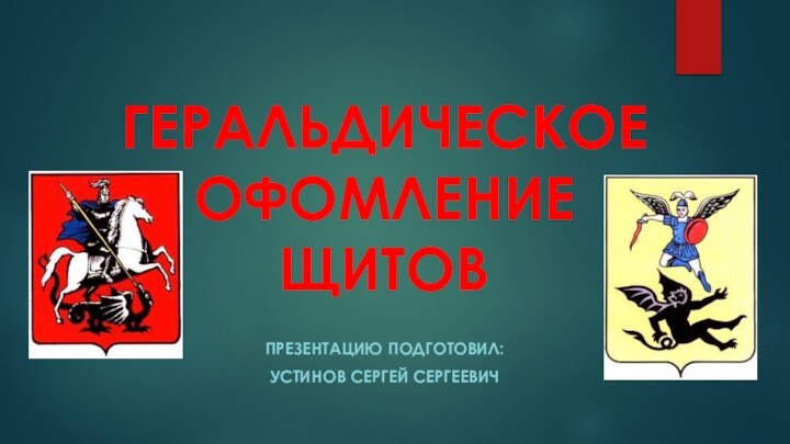 ГЕРАЛЬДИЧЕСКОЕ ОФОМЛЕНИЕ ЩИТОВПРЕЗЕНТАЦИЮ ПОДГОТОВИЛ: Устинов сергей сергеевич