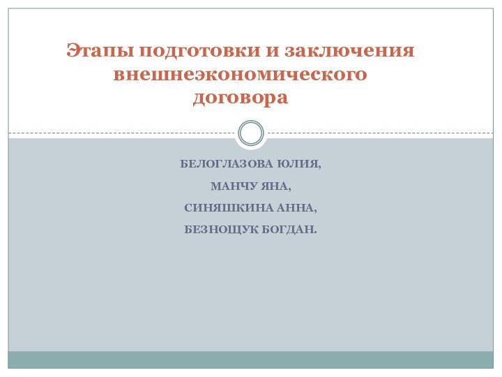 Белоглазова юлия,Манчу Яна, Синяшкина Анна, Безнощук Богдан.Этапы подготовки и заключения внешнеэкономического договора