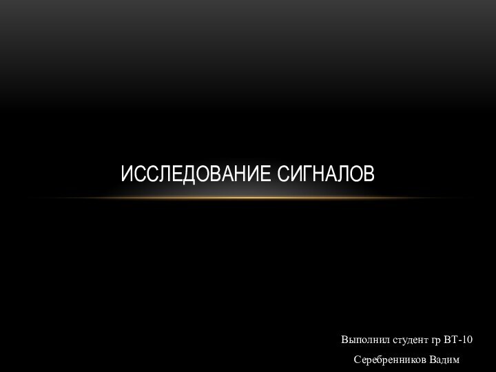 Выполнил студент гр ВТ-10 Серебренников ВадимИсследование сигналов