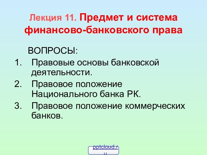 Лекция 11. Предмет и система финансово-банковского права	ВОПРОСЫ:Правовые основы банковской деятельности.Правовое положение Национального