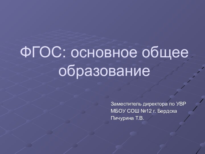 ФГОС: основное общее образованиеЗаместитель директора по УВРМБОУ СОШ №12 г. БердскаПичурина Т.В.