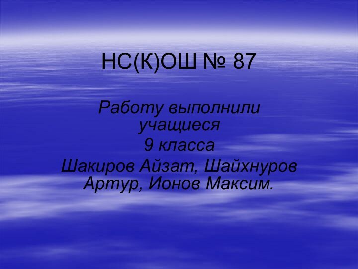 НС(К)ОШ № 87Работу выполнили учащиеся 9 класса Шакиров Айзат, Шайхнуров Артур, Ионов Максим.