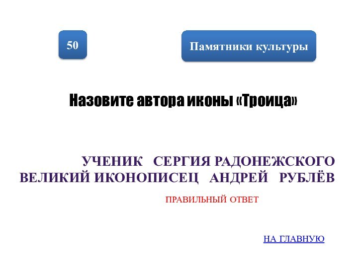 Памятники культуры50Назовите автора иконы «Троица»ученик  Сергия Радонежского  великий иконописец