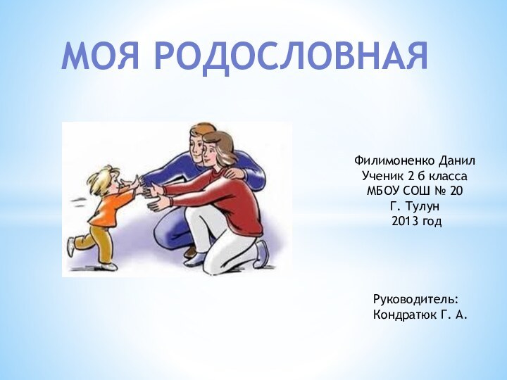 Моя Родословная  Филимоненко ДанилУченик 2 б классаМБОУ СОШ № 20Г. Тулун 2013 годРуководитель:Кондратюк Г. А.