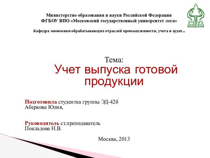 Тема: Учет выпуска готовой продукцииПодготовила студентка группы ЭД-42бАберкова Юлия,Руководитель ст.преподавательПокладова Н.В.Москва, 2013Министерство