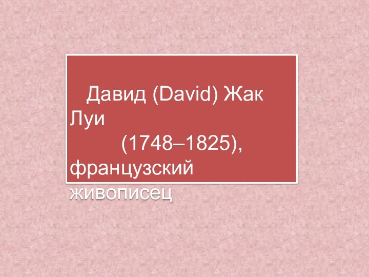 Давид (David) Жак Луи     (1748–1825), французский живописец