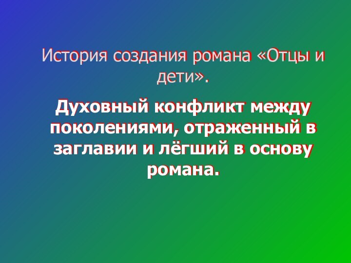 История создания романа «Отцы и дети».Духовный конфликт между поколениями, отраженный в