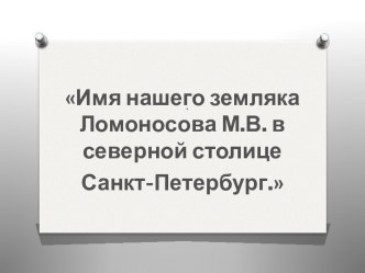 ЛОМОНОСОВ Михаил Васильевич (1711-1765)Великий русский ученый, просветитель, поэт М.В. Ломоносов родился 8 (19) ноября 1711 года в деревне Денисовка (ныне – с.Ломоносово) близ Холмогор Куростровской волости Двинского уезда Архангельской губернии. В некото