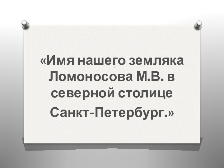 . «Имя нашего земляка Ломоносова М.В. в северной столице Санкт-Петербург.»