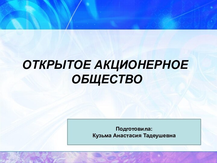 Открытое Акционерное  Общество Подготовила:Кузьма Анастасия Тадеушевна