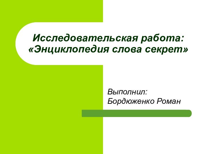 Выполнил: Бордюженко РоманИсследовательская работа: «Энциклопедия слова секрет»