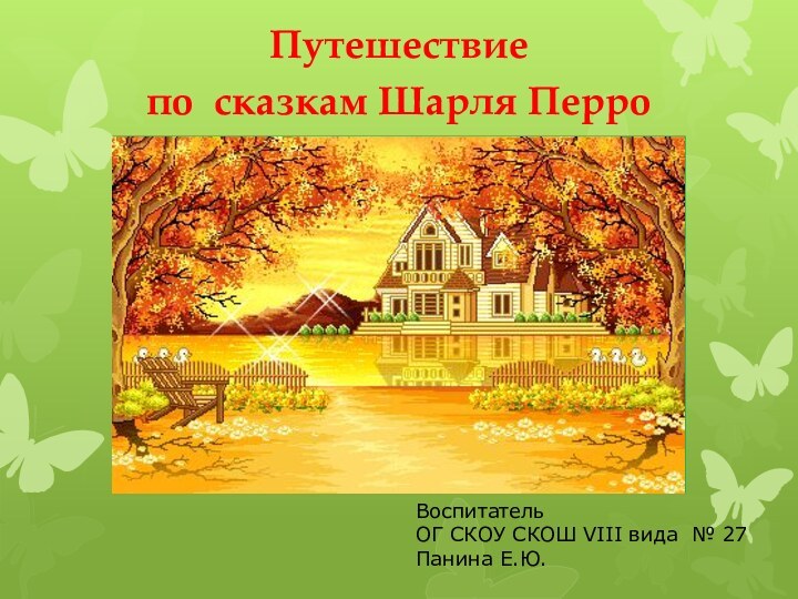 Путешествие по сказкам Шарля ПерроВоспитатель ОГ СКОУ СКОШ VIII вида № 27Панина Е.Ю.