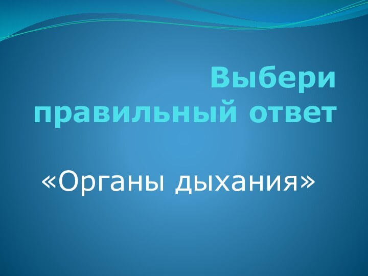 Выбери правильный ответ«Органы дыхания»