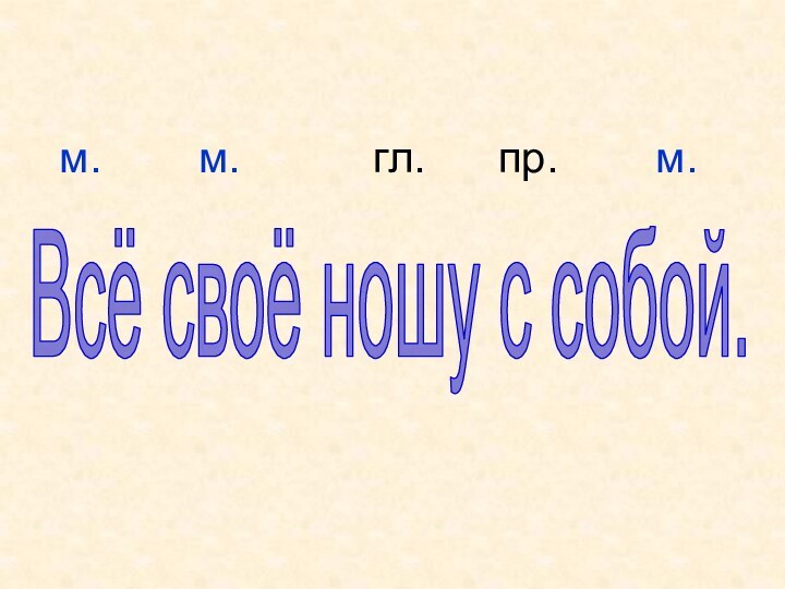 Всё своё ношу с собой.  м.    м.