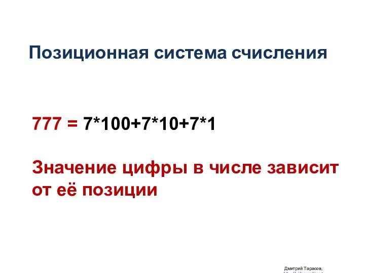 Позиционная система счисления Дмитрий Тарасов, http://videouroki.net777 = 7*100+7*10+7*1Значение цифры в числе зависит от её позиции