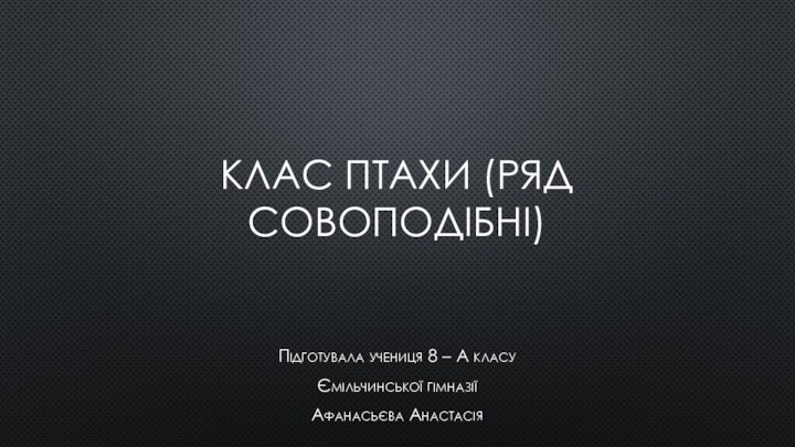 Клас птахи (ряд совоподібні)Підготувала учениця 8 – А класуЄмільчинської гімназіїАфанасьєва Анастасія