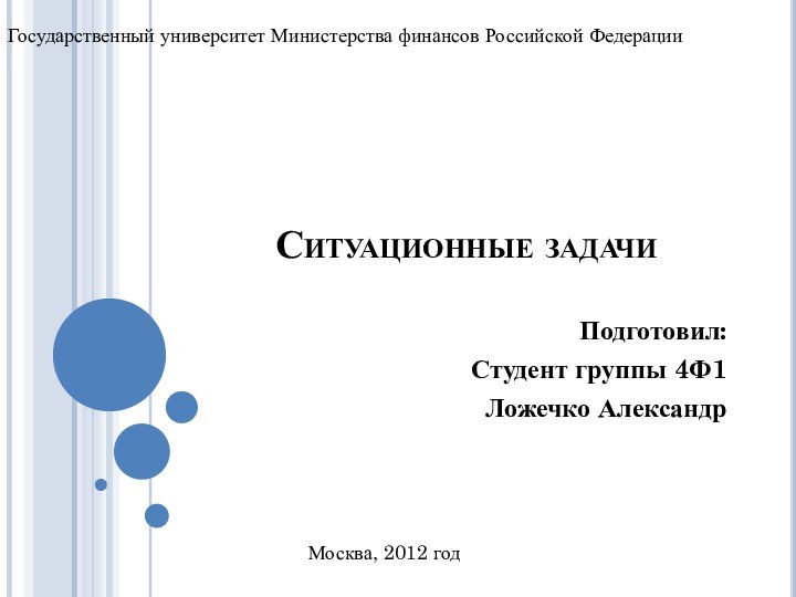 Ситуационные задачиПодготовил:Студент группы 4Ф1Ложечко АлександрГосударственный университет Министерства финансов Российской ФедерацииМосква, 2012 год