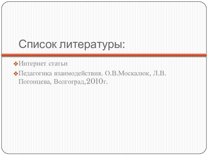 Список литературы:Интернет статьиПедагогика взаимодействия. О.В.Москалюк, Л.В. Погонцева, Волгоград,2010г.