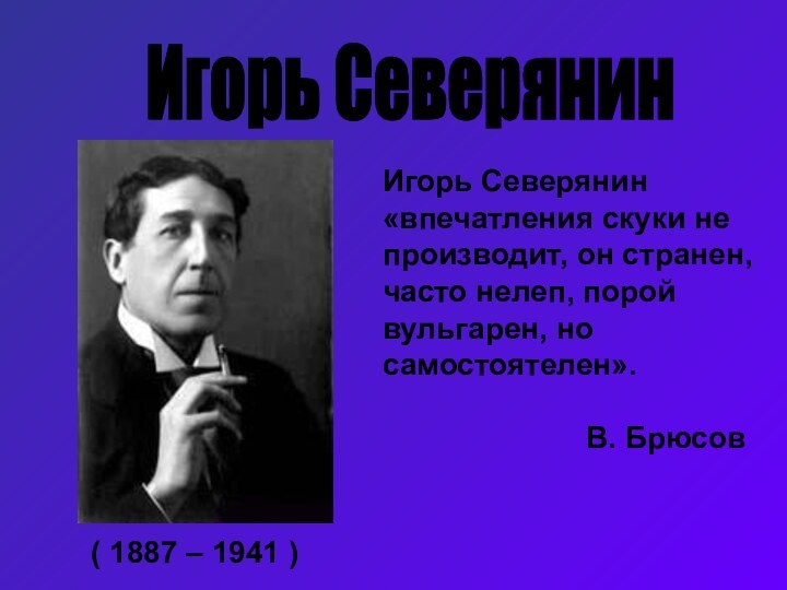 Игорь Северянин ( 1887 – 1941 )Игорь Северянин «впечатления скуки не производит,