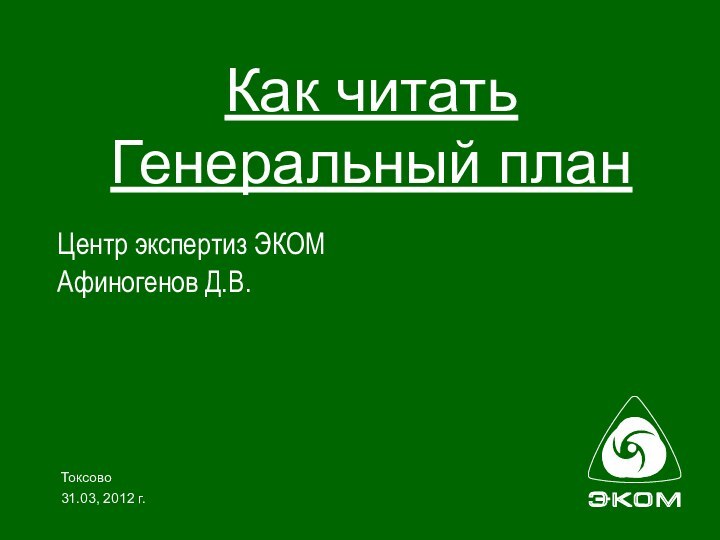 Токсово31.03, 2012 г. Как читать  Генеральный планЦентр экспертиз ЭКОМАфиногенов Д.В.