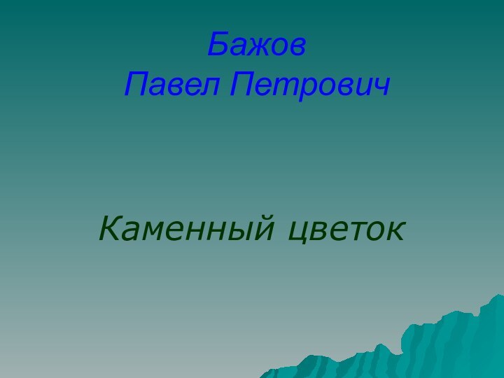 Бажов  Павел ПетровичКаменный цветок