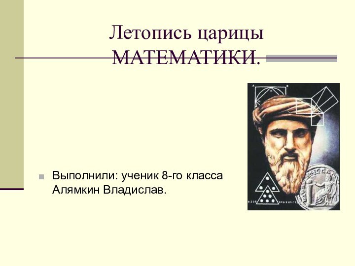 Летопись царицы МАТЕМАТИКИ.Выполнили: ученик 8-го класса Алямкин Владислав.