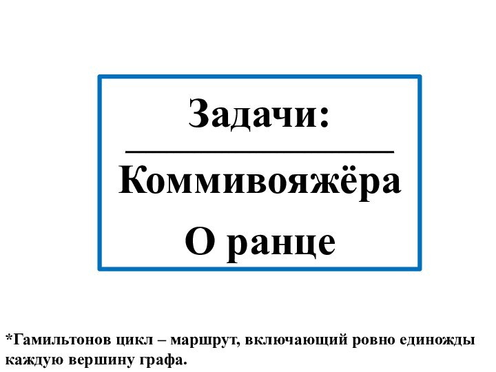 Задачи:_______________________________________КоммивояжёраО ранце*Гамильтонов цикл – маршрут, включающий ровно единожды каждую вершину графа.