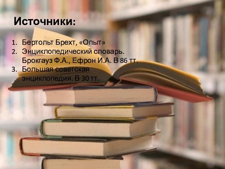 Источники:Бертольт Брехт, «Опыт»Энциклопедический словарь. Брокгауз Ф.А., Ефрон И.А. В 86 тт.Большая советская энциклопедия. В 30 тт.