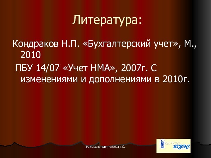 Малышева В.В., Резаева Г.С.Литература:Кондраков Н.П. «Бухгалтерский учет», М., 2010 ПБУ 14/07 «Учет