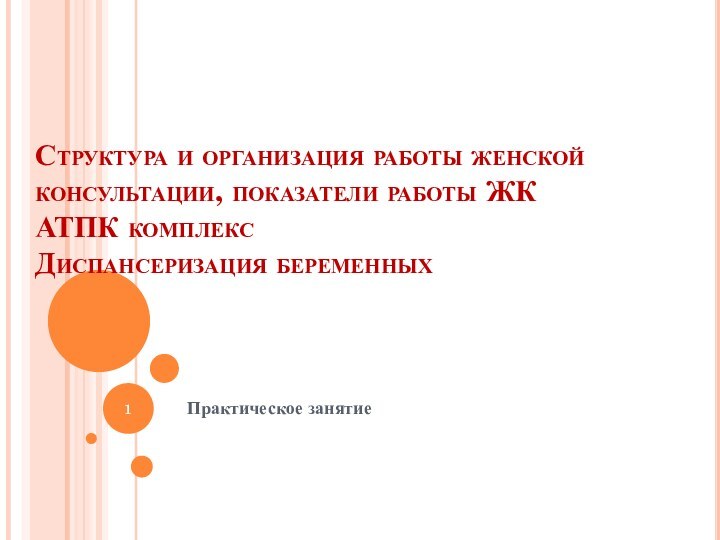 Структура и организация работы женской консультации, показатели работы ЖК АТПК комплекс Диспансеризация беременныхПрактическое занятие