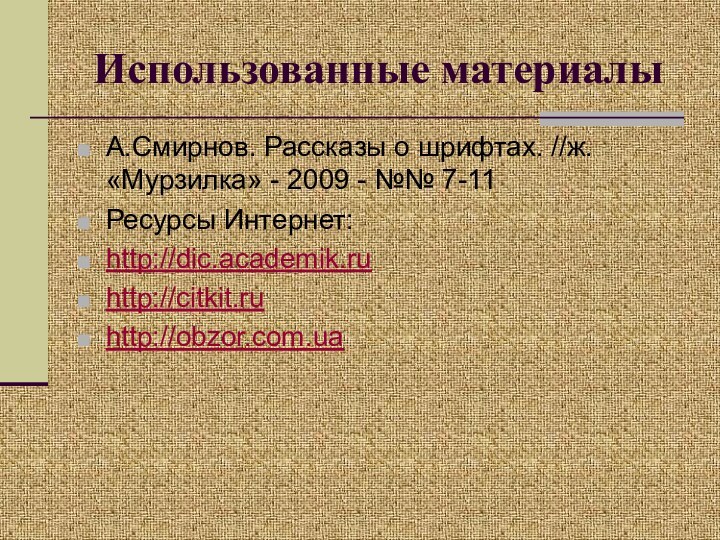 Использованные материалыА.Смирнов. Рассказы о шрифтах. //ж. «Мурзилка» - 2009 - №№ 7-11Ресурсы Интернет:http://dic.academik.ruhttp://citkit.ruhttp://obzor.com.ua