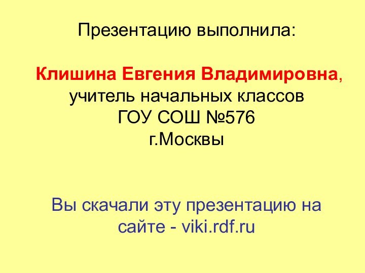 Презентацию выполнила:   Клишина Евгения Владимировна, учитель начальных классов ГОУ СОШ