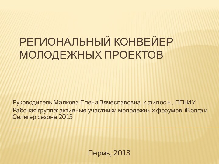 Региональный конвейер молодежных проектовРуководитель Малкова Елена Вячеславовна, к.филос.н., ПГНИУРабочая группа: активные участники