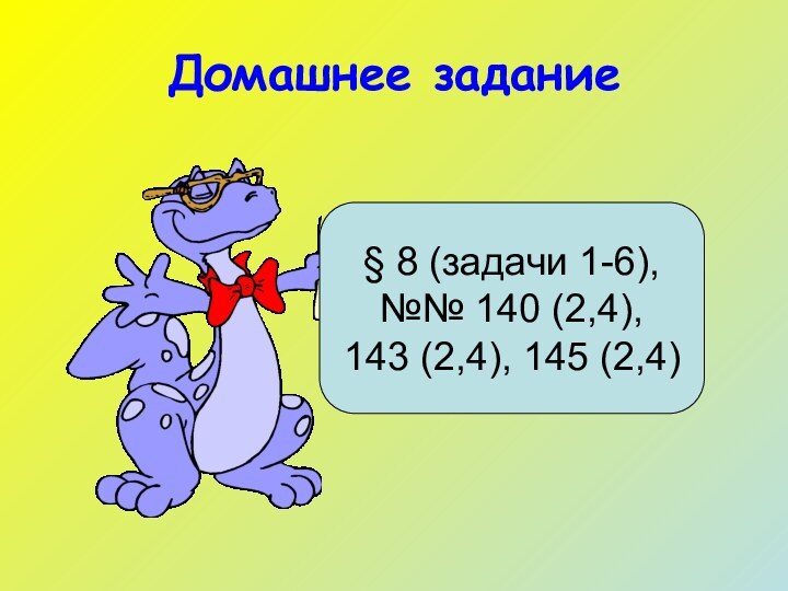 Домашнее задание§ 8 (задачи 1-6),№№ 140 (2,4), 143 (2,4), 145 (2,4)