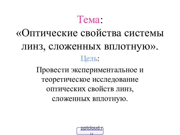 Тема: «Оптические свойства системы линз, сложенных вплотную».Цель:Провести экспериментальное и теоретическое исследование оптических