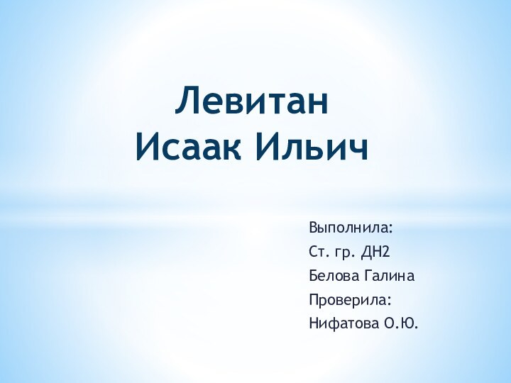 Выполнила:Ст. гр. ДН2Белова ГалинаПроверила:Нифатова О.Ю.Левитан Исаак Ильич