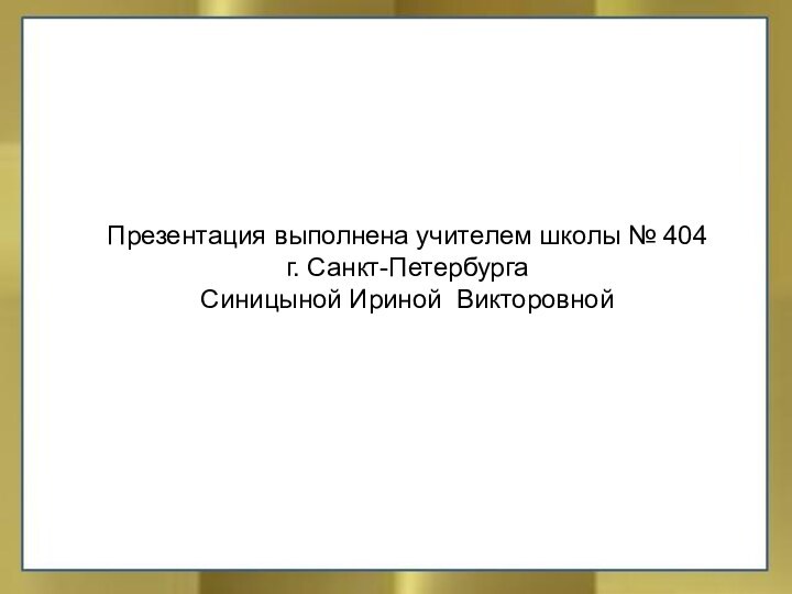 Презентация выполнена учителем школы № 404 г. Санкт-ПетербургаСиницыной Ириной Викторовной